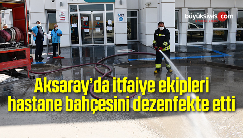 Aksaray’da itfaiye ekipleri hastane bahçesini dezenfekte etti