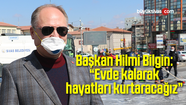 Başkan Bilgin: “Evde kalarak hayatları kurtaracağız”