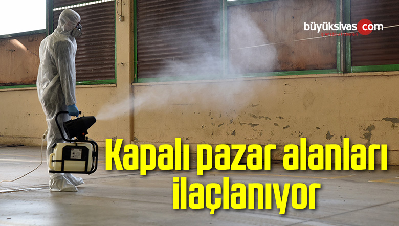Kapalı pazar alanları ilaçlanıyor