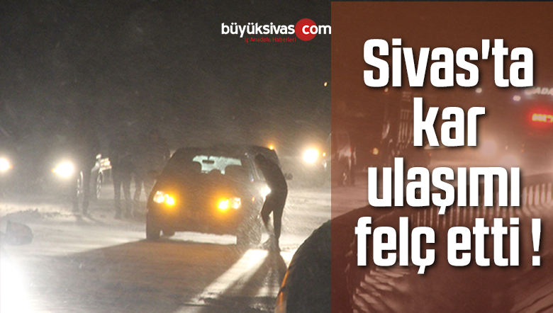 Sivas’ta kar ulaşımı felç etti