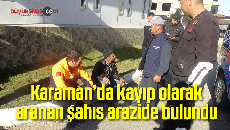 Karaman’da kayıp olarak aranan şahıs arazide bulundu