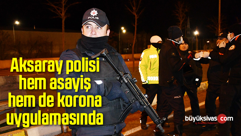 Aksaray polisi hem asayiş hem de korona uygulamasında