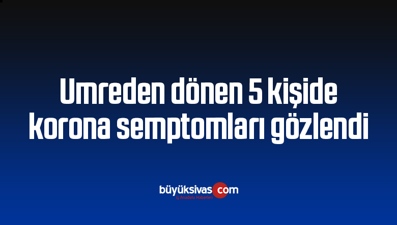 Vali Şahin: “Umreden dönen 5 kişide korona semptomları gözlendi”