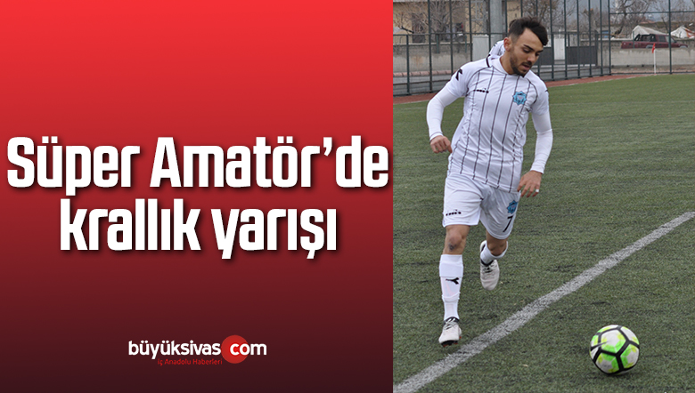 Süper Amatör’de krallık yarışı