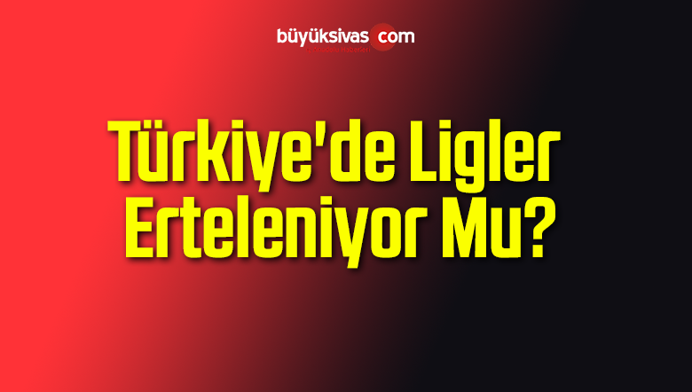 Türkiye’de Ligler Erteleniyor Mu?