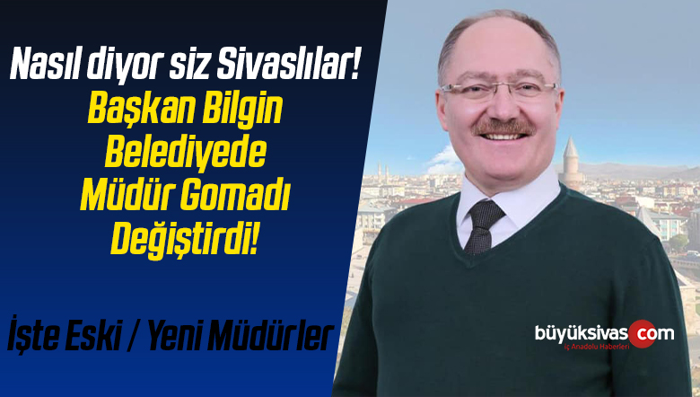 Sivas Belediyesi’nde Başkan Bilgin Bütün Birim Müdürlerini Değiştirdi