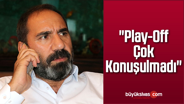 “Play-Off Çok Konuşulmadı”