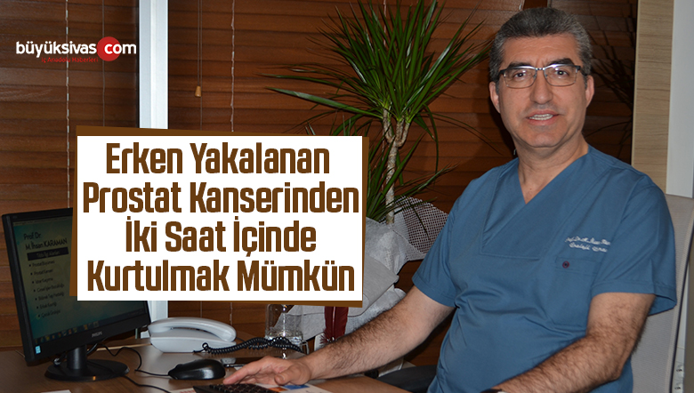 Erken Yakalanan Prostat Kanserinden İki Saat İçinde Kurtulmak Mümkün
