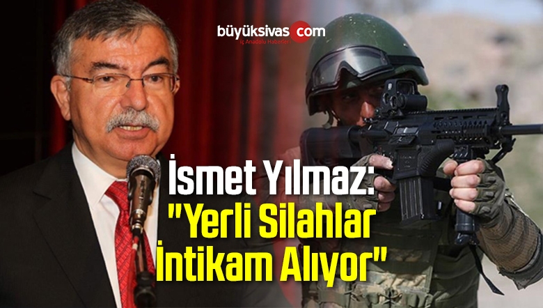 İsmet Yılmaz: “Yerli Silahlar İntikam Alıyor”