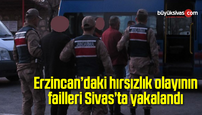 Erzincan’daki hırsızlık olayının failleri Sivas’ta yakalandı