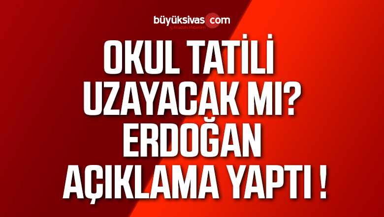 Cumhurbaşkanı Erdoğan okul tatilinin uzatılıp uzatılmayacağı konusunda açıklamada bulundu