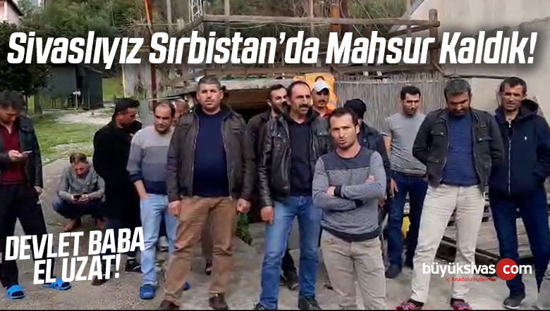 Sivaslıyız Sirbistan ‘da Mahsur Kaldık! Sivas’a Dönmek istiyoruz!