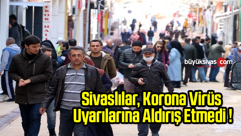 Sivaslılar, Korona Virüs Uyarılarına Aldırış Etmedi !