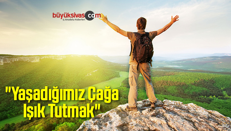 “Yaşadığımız Çağa Işık Tutmak”