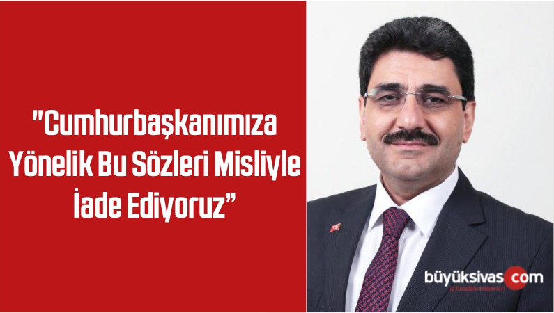 “Cumhurbaşkanımıza Yönelik Bu Sözleri Misliyle İade Ediyoruz”