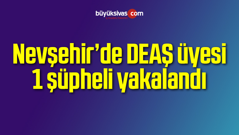 Nevşehir’de DEAŞ üyesi 1 şüpheli yakalandı