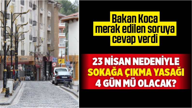 23 Nisan Nedeniyle Sokağa Çıkma Yasağı 4 Gün mü Olacak?