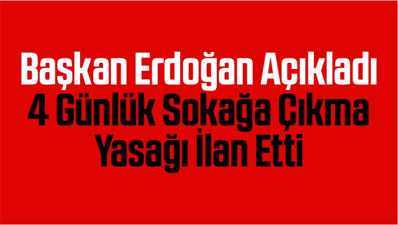 Başkan Erdoğan Açıkladı 31 İlde 4 Günlük Sokağa Çıkma Yasağı İlan Etti