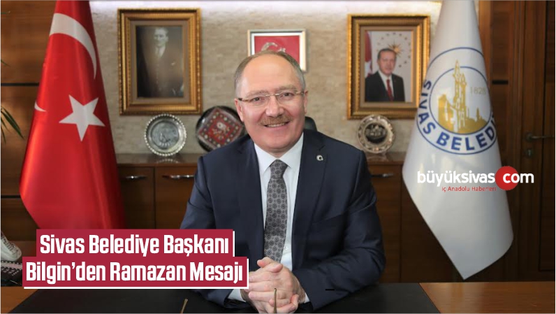 Sivas Belediye Başkanı Bilgin’den ‘Ramazan’ Mesajı