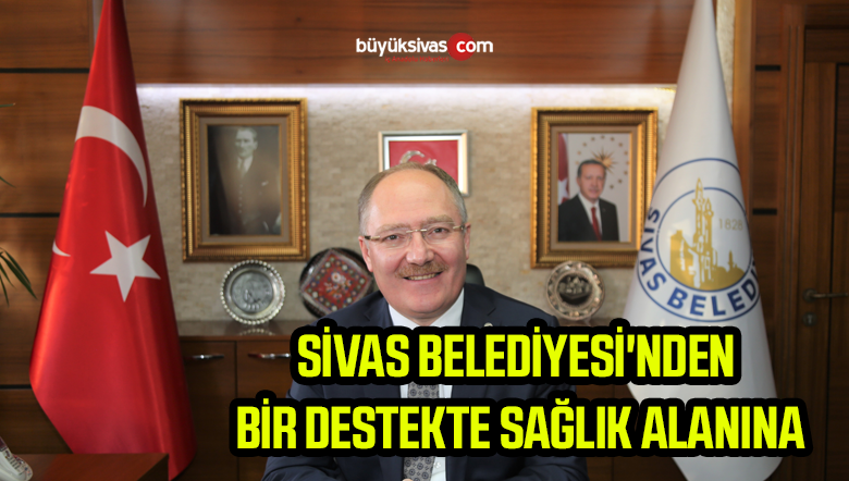 SİVAS BELEDİYESİ ‘NDEN BİR DESTEKTE SAĞLIK ALANINA…