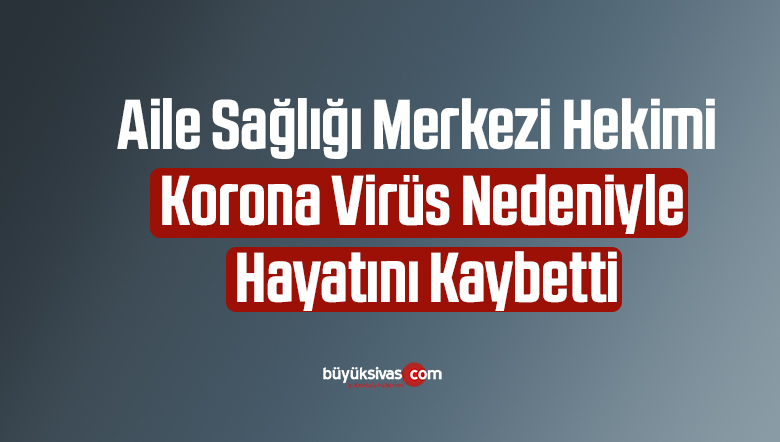 Aile Sağlığı Merkezi Hekimi Korona Virüs Nedeniyle Hayatını Kaybetti