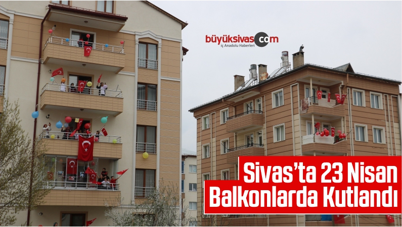 Sivas’ta Sokağa Çıkamayan Çocuklar 23 Nisan Balkonlarda Kutlandı
