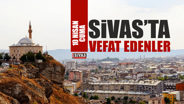 Sivas’ta 10 Nisan 2020 Tarihinde Aramızdan Ayrılanlar