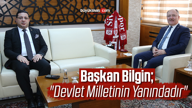 BAŞKAN BİLGİN; “DEVLET MİLLETİNİN YANINDADIR”