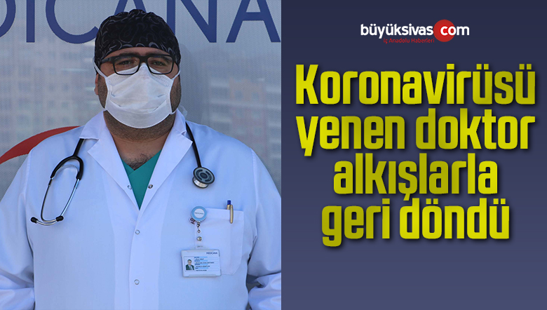 Sivas’ta koronayı yenen doktor alkışlar arasında geri döndü