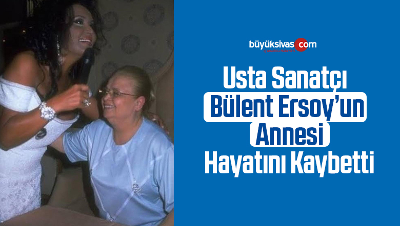 Usta Sanatçı Bülent Ersoy’un Annesi Hayatını Kaybetti