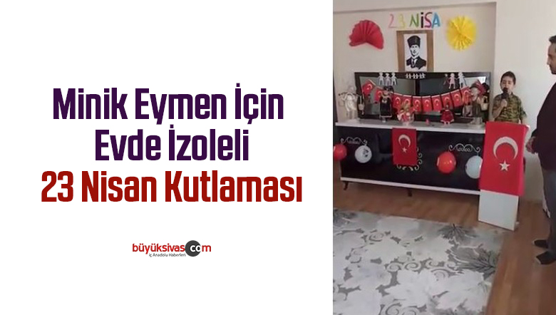 Minik Eymen İçin Evde İzoleli 23 Nisan Kutlaması
