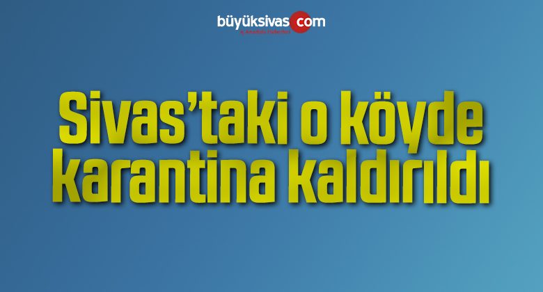 O köyde karantina kaldırıldı