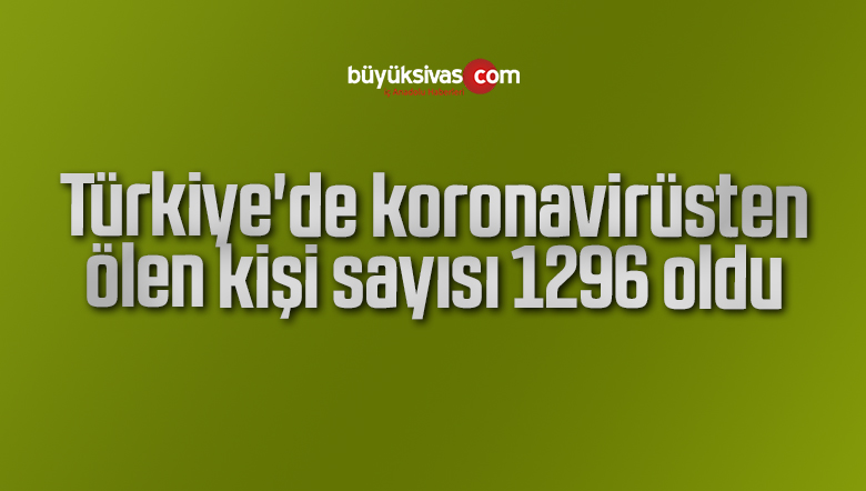 Türkiye’de koronavirüsten ölen kişi sayısı 1296 oldu
