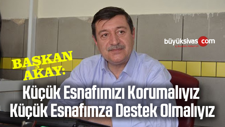 Demokrat Parti Sivas İl Başkanı Numan Akay “Küçük Esnafı Korumalıyız”