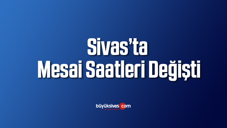 Sivas’ta Koronavirüs Sebebiyle Mesai Saatleri Değişti