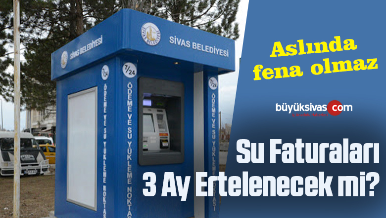 Sivas’ta Vatandaşların Su Faturaları 3 Ay Süreyle Ertelenecek mi?