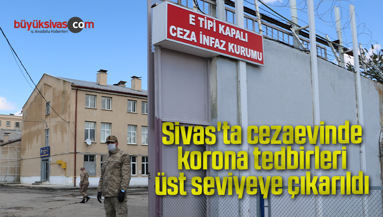 Sivas’ta cezaevinde korona tedbirleri üst seviyeye çıkarıldı