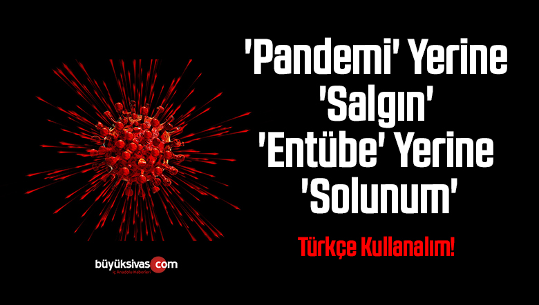 ‘Pandemi’ Yerine ‘Salgın’ ‘Entübe’ Yerine ‘Solunum’
