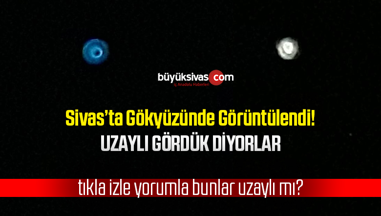 Sivas’ta Gökyüzünde Uzaylı Gördük Diyorlar! Sizce Bu Ne?