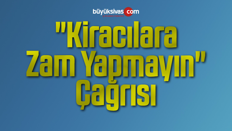 “Kiracılara Zam Yapmayın” Çağrısı