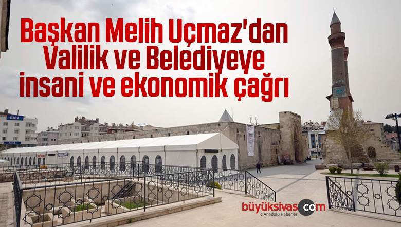 Başkan Uçmaz’dan Valilik ve Belediyeye insani ve ekonomik çağrı