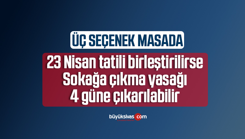 4 günlük sokağa çıkma yasağı gündemde