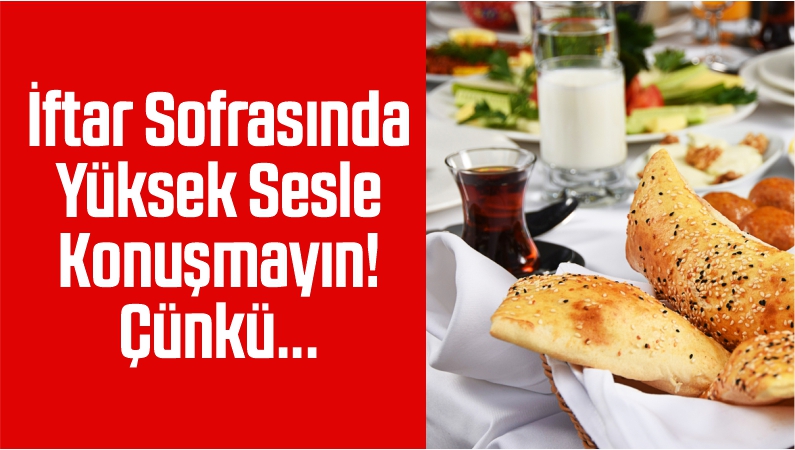 İftar Sofrasında Yüksek Sesle Konuşmayın! Çünkü…