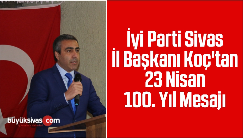 İyi Parti İl Başkanı Koç’tan 23 Nisan 100. Yıl Mesajı