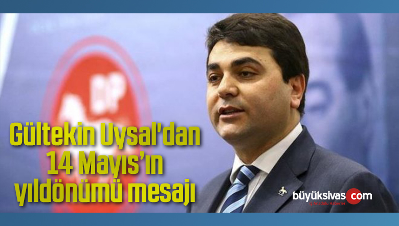 Gültekin Uysal’dan 14 Mayıs’ın yıldönümü mesajı