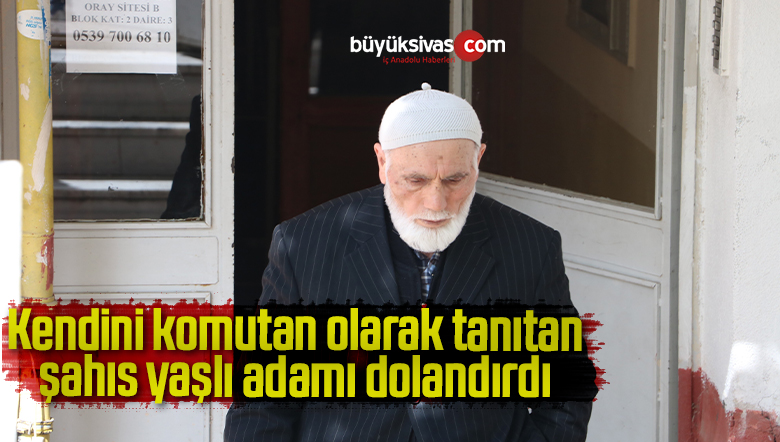 Kendini jandarma komutanı olarak tanıtan şahıs, yaşlı adamı dolandırdı
