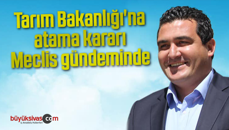 Tarım Bakanlığı’na atama kararı Meclis gündeminde
