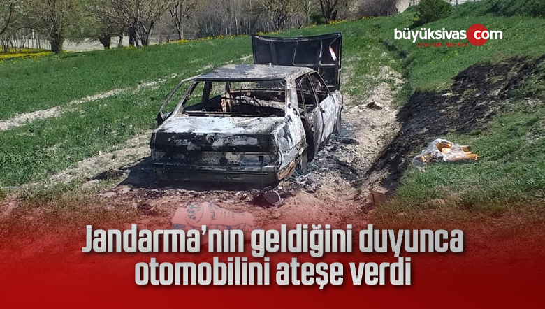 Jandarma’nın geldiğini duyunca otomobilini ateşe verdi