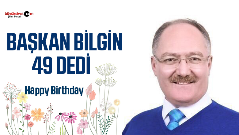 Sivas Belediye Başkanı Hilmi Bilgin Bugün 49 Yaşına Girdi