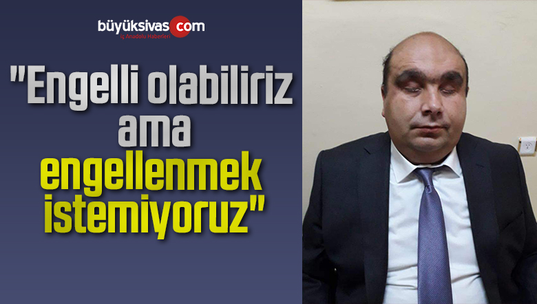 “Engelli olabiliriz ama, engellenmek istemiyoruz”